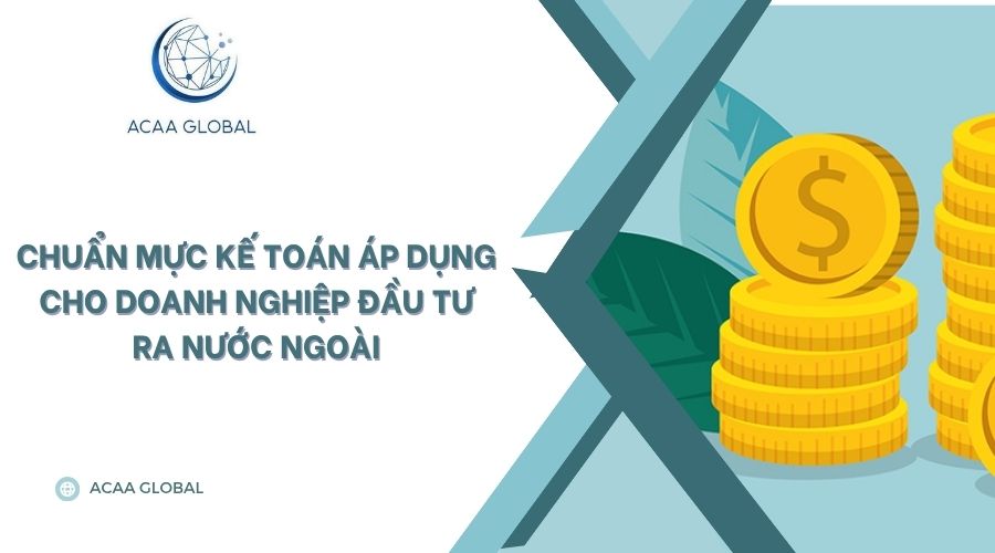 Chuẩn mực kế toán áp dụng cho doanh nghiệp đầu tư ra nước ngoài