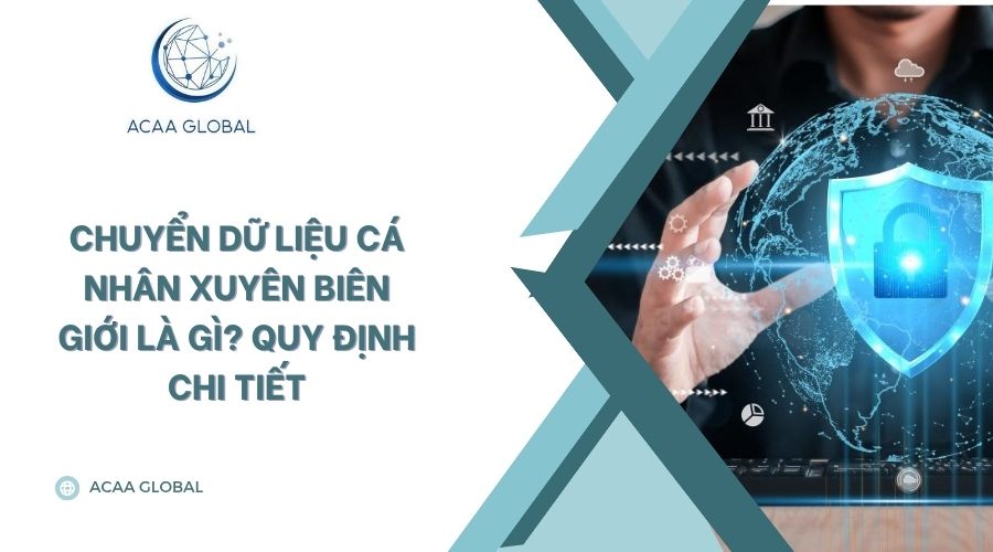 Chuyển dữ liệu cá nhân xuyên biên giới là gì? Quy định chi tiết