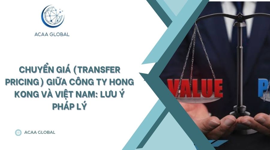 Chuyển giá (Transfer Pricing) giữa công ty Hong Kong và Việt Nam: Lưu ý pháp lý