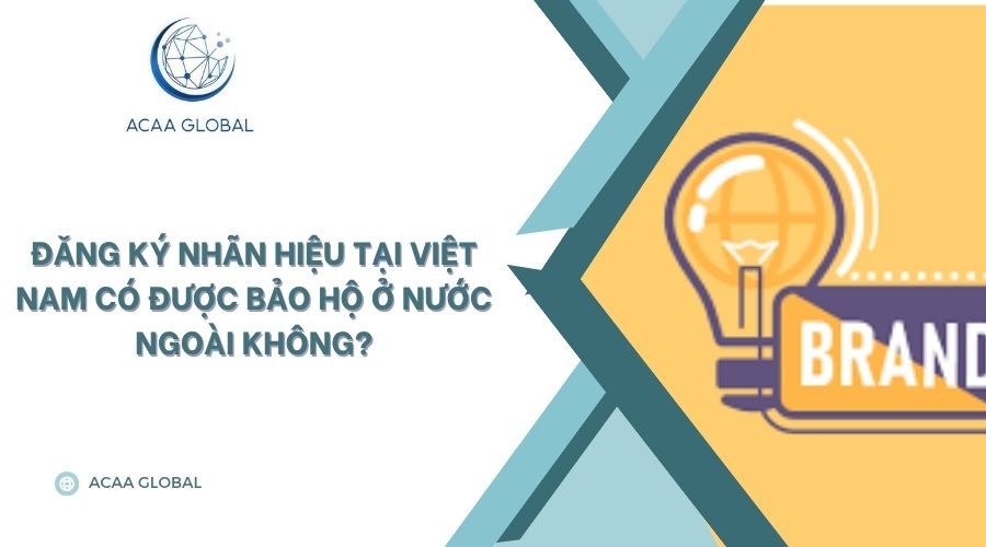 Đăng ký nhãn hiệu tại Việt Nam có được bảo hộ ở nước ngoài không?