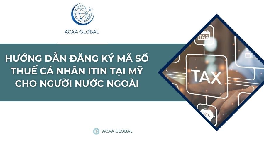 Hướng dẫn đăng ký mã số thuế cá nhân ITIN tại Mỹ cho người nước ngoài