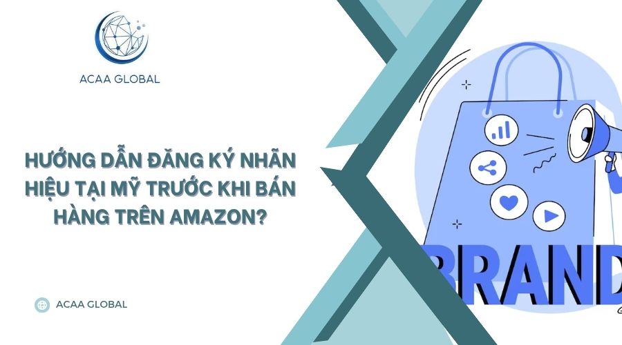 Hướng dẫn đăng ký nhãn hiệu tại Mỹ trước khi bán hàng trên Amazon?