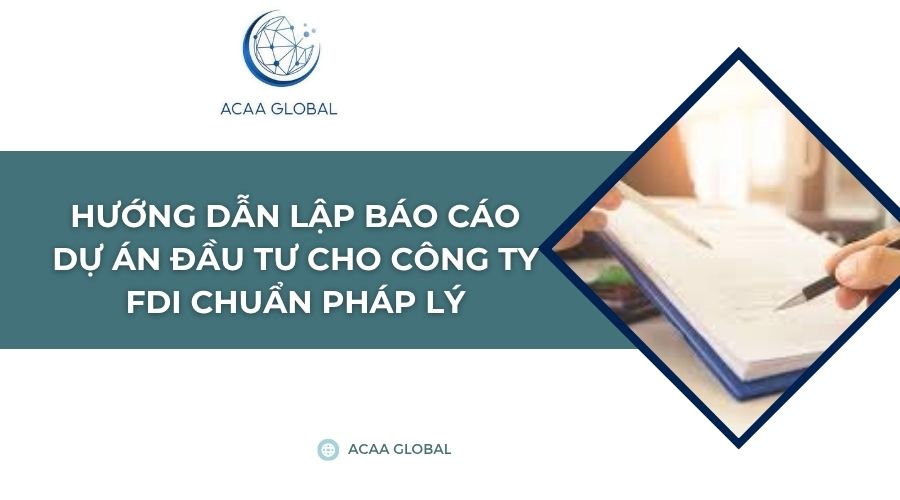 Hướng dẫn lập báo cáo dự án đầu tư cho công ty FDI chuẩn pháp lý