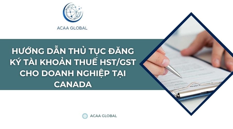 Hướng dẫn thủ tục đăng ký tài khoản thuế HST/GST cho doanh nghiệp tại Canada