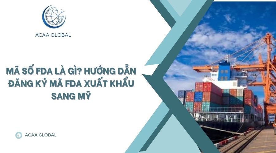Mã số FDA là gì? Hướng dẫn đăng ký mã FDA xuất khẩu sang Mỹ