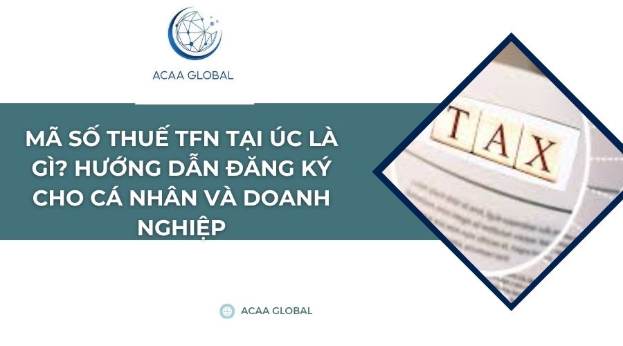 Mã số thuế TFN tại Úc là gì? Hướng dẫn đăng ký cho cá nhân và doanh nghiệp