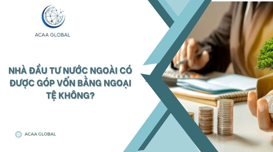 Nhà đầu tư nước ngoài có được góp vốn bằng ngoại tệ không?