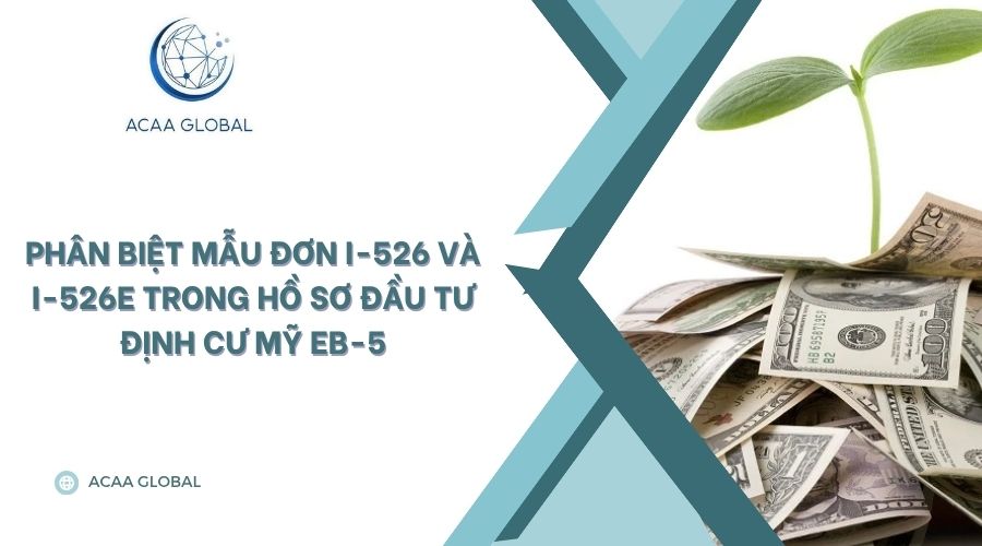Phân biệt mẫu đơn I-526 và I-526E trong hồ sơ đầu tư định cư Mỹ EB-5
