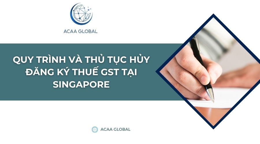 Quy trình và thủ tục hủy đăng ký thuế GST tại Singapore