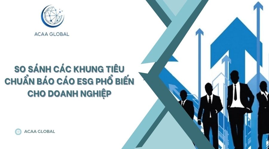 So sánh các khung tiêu chuẩn báo cáo ESG phổ biến cho doanh nghiệp