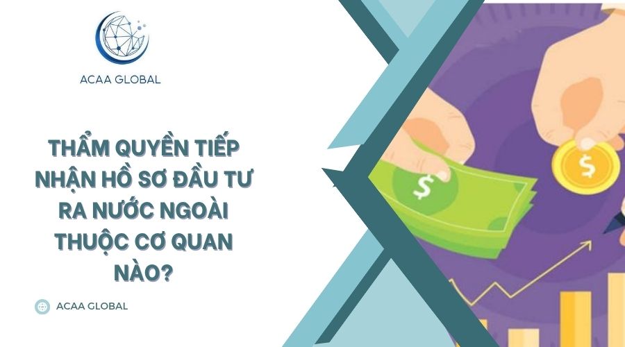 Thẩm quyền tiếp nhận hồ sơ đầu tư ra nước ngoài thuộc cơ quan nào?