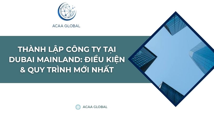 Thành lập công ty tại Dubai Mainland: Điều kiện & quy trình mới nhất