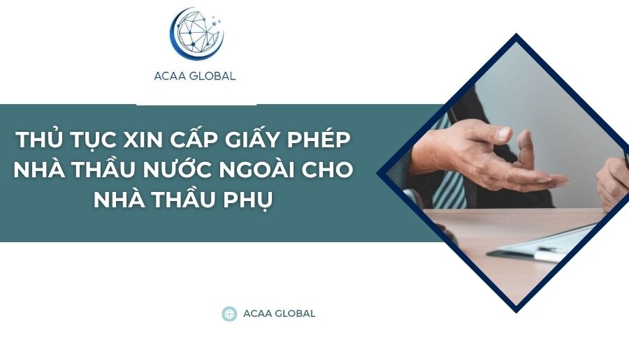 Thủ tục xin cấp giấy phép nhà thầu nước ngoài cho nhà thầu phụ