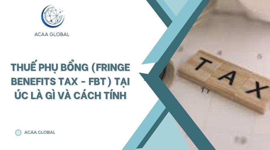 Thuế phụ bổng (Fringe Benefits Tax - FBT) tại Úc là gì và cách tính