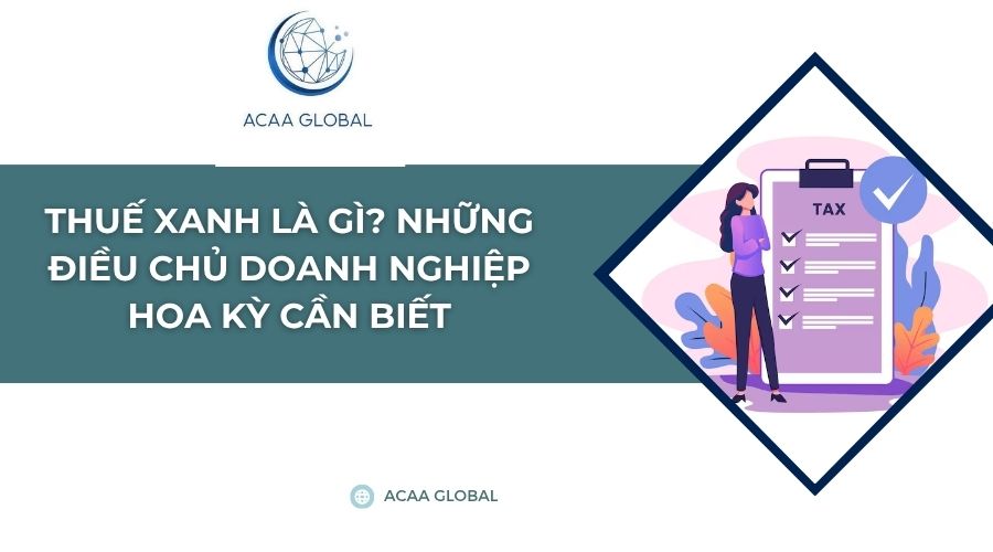 Thuế xanh là gì? Những điều chủ doanh nghiệp Hoa Kỳ cần biết