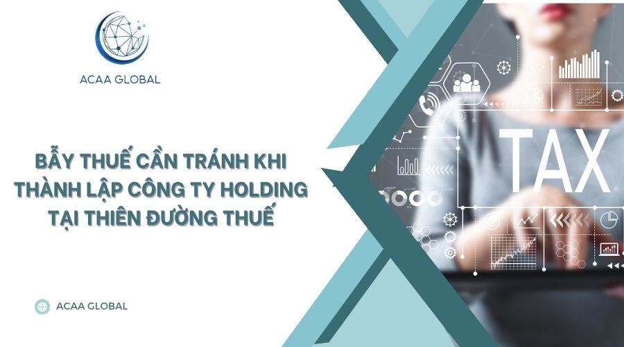 Bẫy thuế cần tránh khi thành lập công ty Holding tại thiên đường thuế