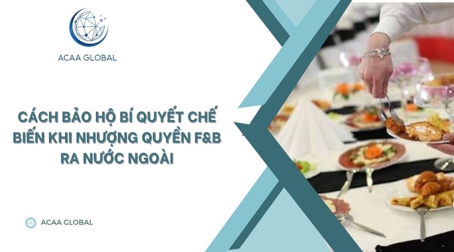 Cách bảo hộ bí quyết chế biến khi nhượng quyền F&B ra nước ngoài