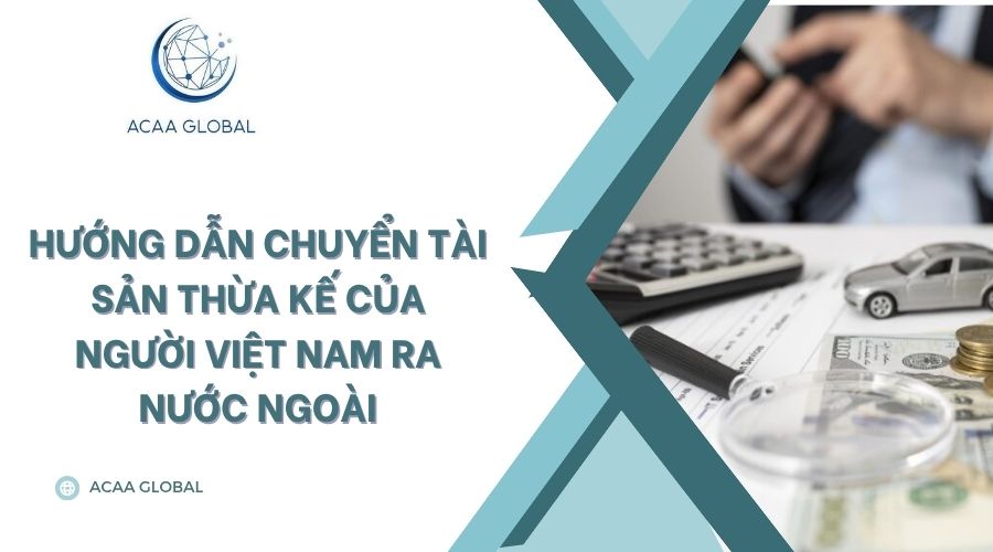 Hướng dẫn chuyển tài sản thừa kế của người Việt Nam ra nước ngoài