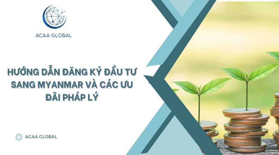 Hướng dẫn đăng ký đầu tư sang Myanmar và các ưu đãi pháp lý