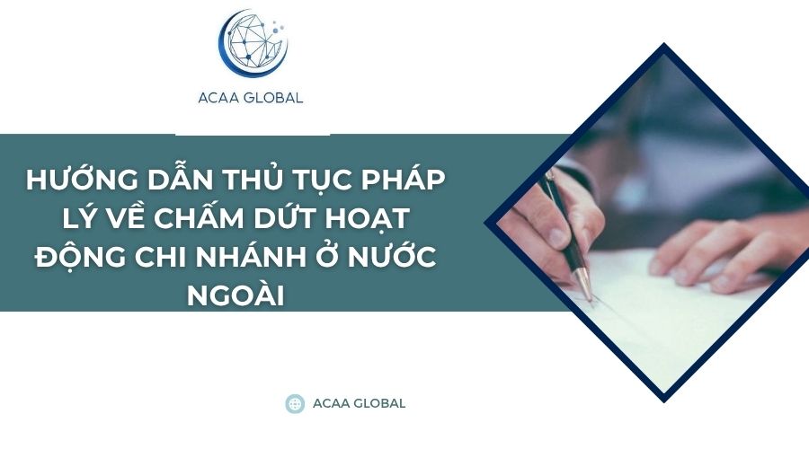 Hướng dẫn thủ tục pháp lý về chấm dứt hoạt động chi nhánh ở nước ngoài