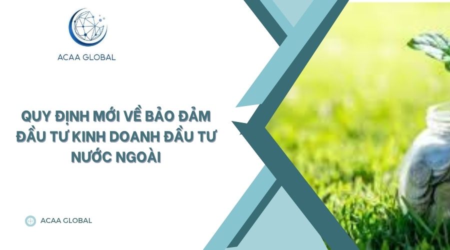 Quy định mới về bảo đảm đầu tư kinh doanh đầu tư nước ngoài